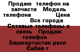 Продаю  телефон на запчасти › Модель телефона ­ Explay › Цена ­ 1 700 - Все города Сотовые телефоны и связь » Продам телефон   . Башкортостан респ.,Сибай г.